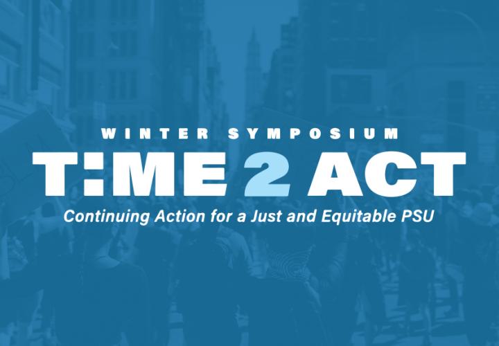 A blue image. In the front, the title in white sans serif font reads, Winter Symposium Time 2 Act: Continuing Action for a Just and Equitable PSU. Behind the title, under a blue overlay, activists march forward through the streets of a city, their backs shown.